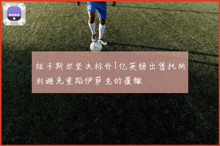 纽卡斯尔坚决标价1亿英镑出售托纳利避免重蹈伊萨克的覆辙