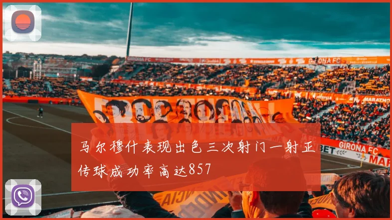 马尔穆什表现出色三次射门一射正传球成功率高达857