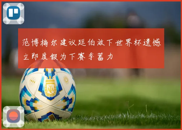 范博梅尔建议廷伯放下世界杯遗憾立即度假为下赛季蓄力