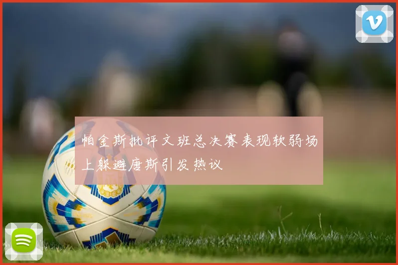 帕金斯批评文班总决赛表现软弱场上躲避唐斯引发热议