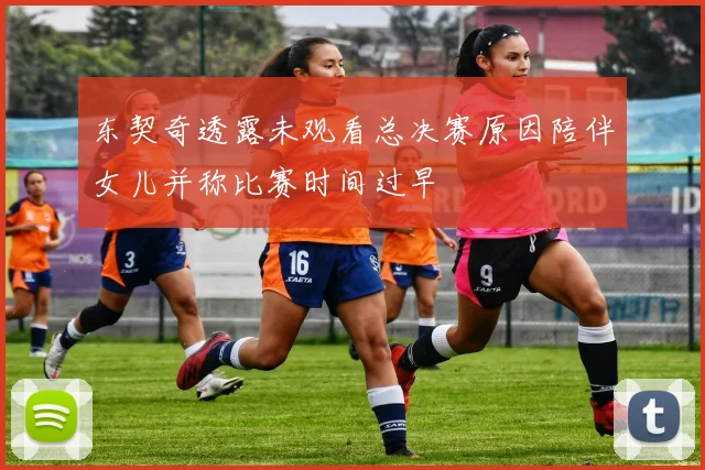 东契奇透露未观看总决赛原因陪伴女儿并称比赛时间过早