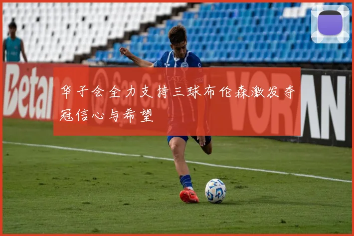 华子会全力支持三球布伦森激发夺冠信心与希望