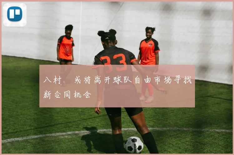 八村塁或将离开球队自由市场寻找新合同机会