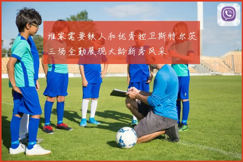 谁家需要铁人和优秀控卫斯特尔茨三场全勤展现大龄新秀风采