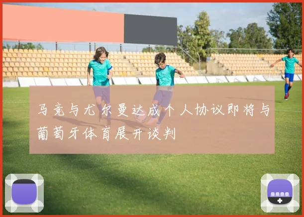 马竞与尤尔曼达成个人协议即将与葡萄牙体育展开谈判